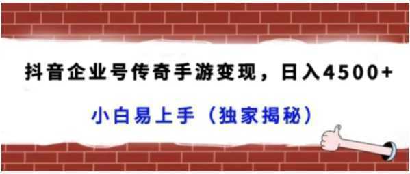 抖音企业号传奇手游变现，日入4500+，小白易上手（独家揭秘）