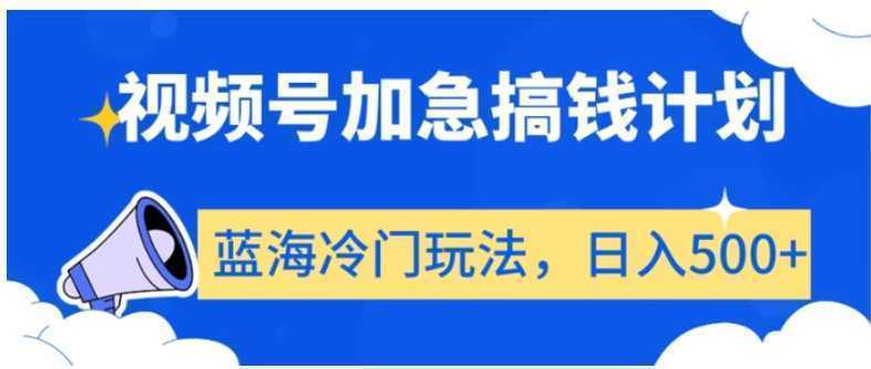 视频号加急搞钱计划，蓝海冷门玩法，日入500+【揭秘】