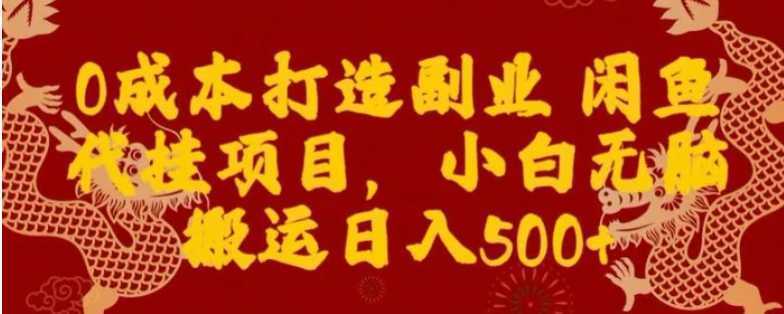 0成本打造副业闲鱼代挂项目，小白无脑搬运日入500+