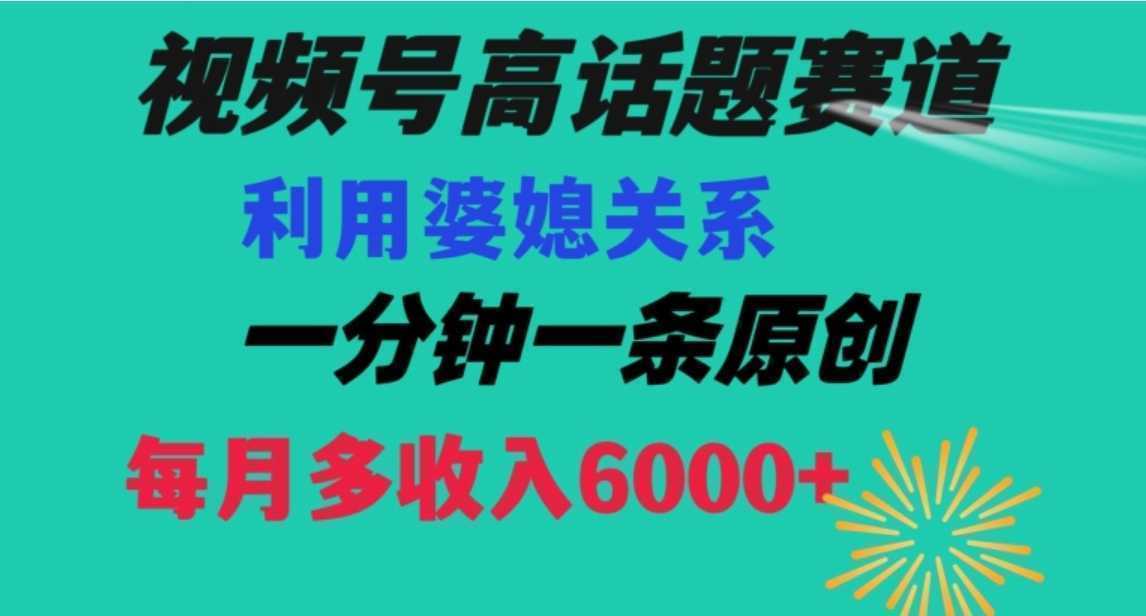 视频号流量赛道{婆媳关系}玩法话题高播放恐怖一分钟一条每月额外收入6000+【揭秘】