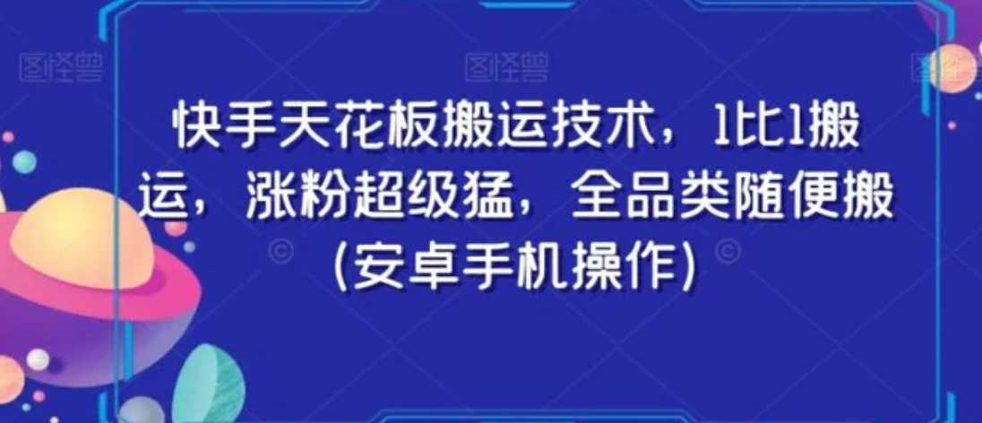 快手天花板搬运技术，1比1搬运，涨粉超级猛，全品类随便搬（安卓手机操作）