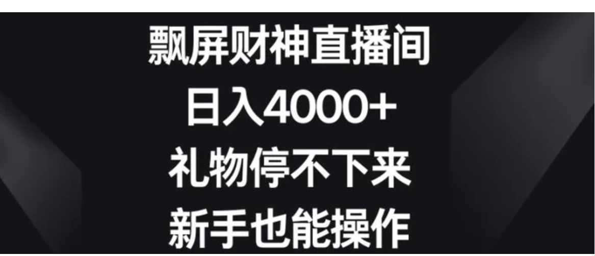 飘屏财神直播间，日入4000+，礼物停不下来，新手也能操作