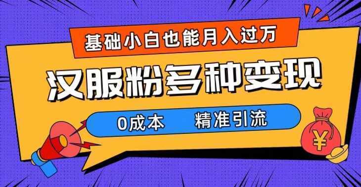 一部手机精准引流汉服粉，0成本多种变现方式，小白月入过万（附素材+工具）