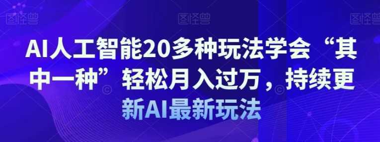 AI人工智能20多种玩法学会“其中一种”轻松月入过万，持续更新AI最新玩法