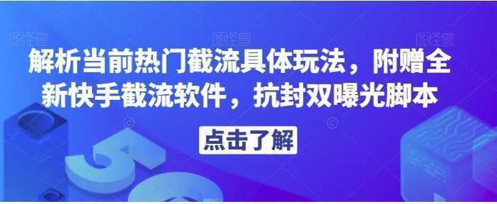 解析当前热门截流具体玩法，附赠全新快手截流软件，抗封双曝光脚本【揭秘】