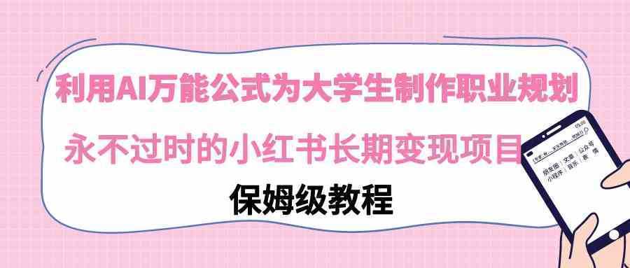 利用AI万能公式为大学生制作职业规划，永不过时的小红书长期变现项目