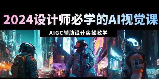 2024设计师必学的AI视觉课：AIGC辅助设计实操教学