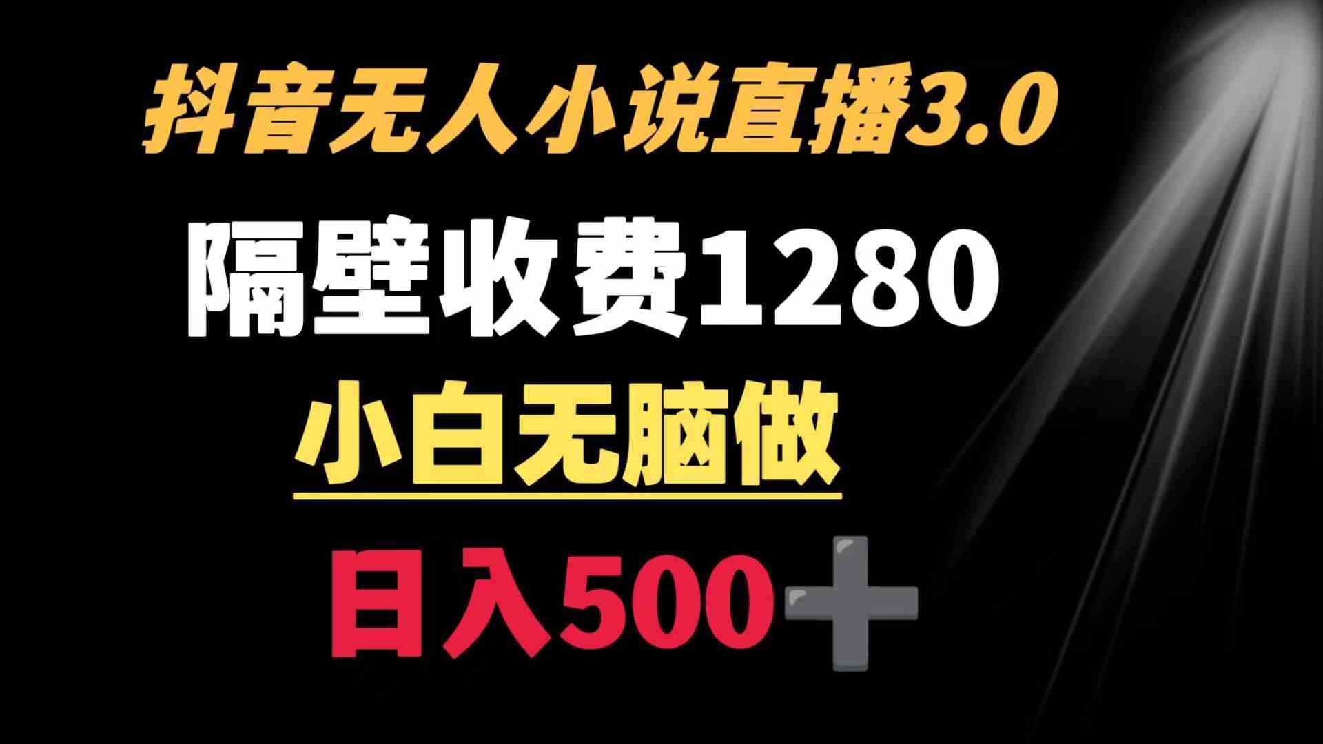 抖音小说无人3.0玩法 隔壁收费1280  轻松日入500+