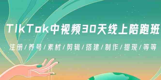 TikTok中视频-30天线上陪跑班：注册/养号/素材/剪辑/搭建/制作/提现/等等