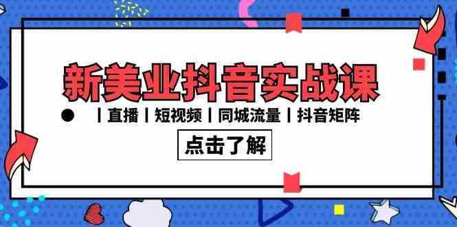 新美业抖音实战课丨直播丨短视频丨同城流量丨抖音矩阵