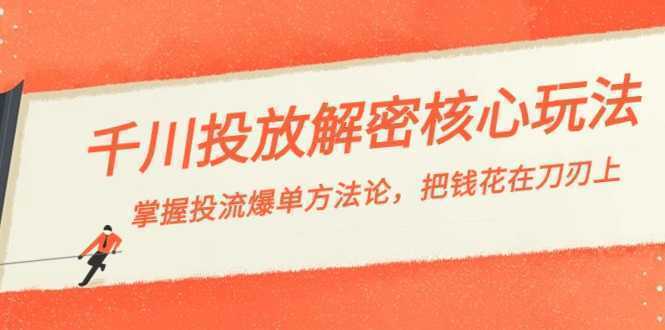 千川投流-解密核心玩法，掌握投流 爆单方法论，把钱花在刀刃上