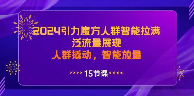 2024引力魔方人群智能拉满，泛流量展现，人群撬动，智能放量