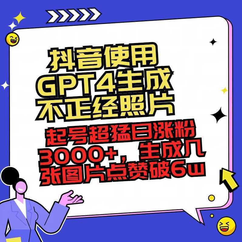 抖音使用GPT4生成不正经照片，起号超猛日涨粉3000+，生成几张图片点赞破6w+