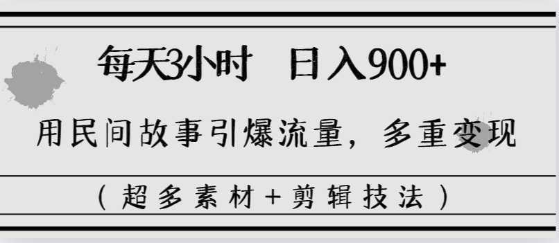 每天三小时日入900+，用民间故事引爆流量，多重变现