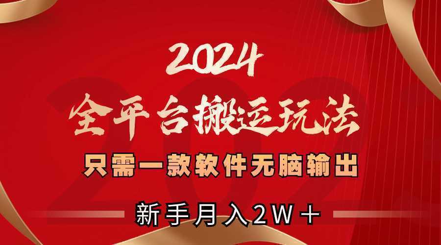 2024全平台搬运玩法，只需一款软件，无脑输出，新手也能月入2W＋