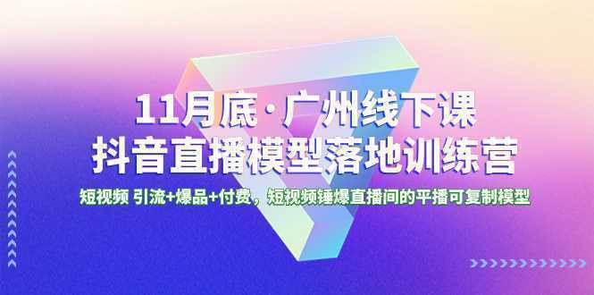 11月底·广州线下课抖音直播模型落地-特训营，短视频 引流+爆品+付费，短..