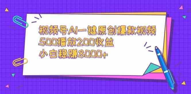 视频号AI一键原创爆款视频，500播放200收益，小白稳赚8000+