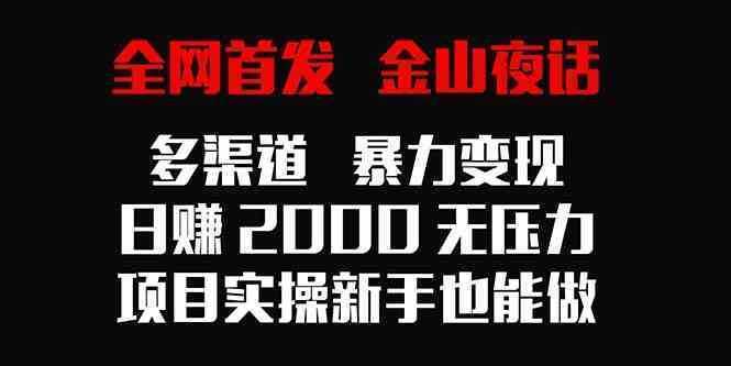 全网首发，金山夜话多渠道暴力变现，日赚2000无压力，项目实操新手也能做