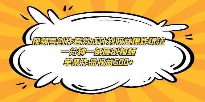 视频号创作者分成计划收益爆炸玩法，一分钟一条原创视频，单条作品收益500+