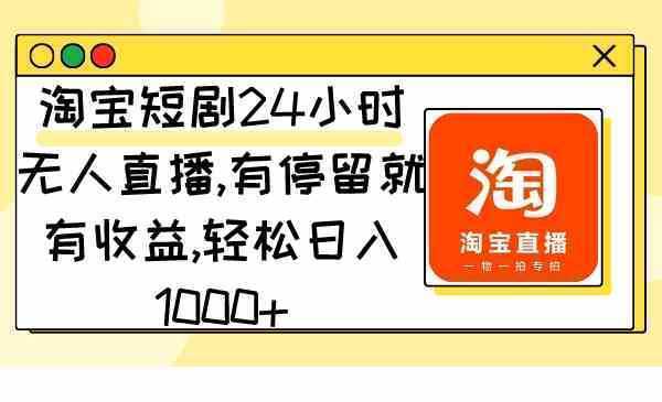 淘宝短剧24小时无人直播，有停留就有收益,轻松日入1000+