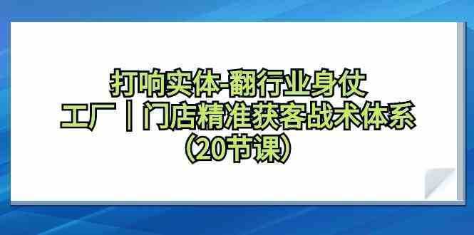 打响实体-翻行业身仗，​工厂｜门店精准获客战术体系