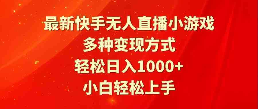 最新快手无人直播小游戏，多种变现方式，轻松日入1000+小白轻松上手