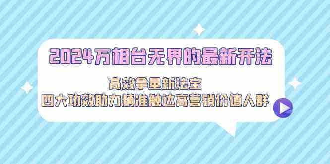 2024万相台无界的最新开法，高效拿量新法宝，四大功效助力精准触达高营…