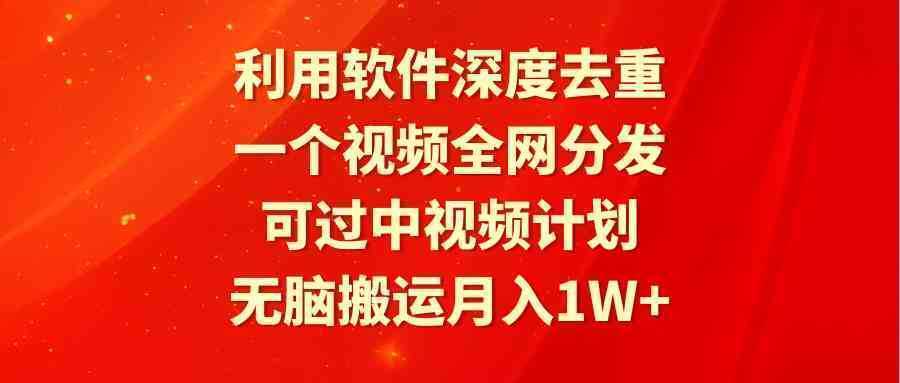 利用软件深度去重，一个视频全网分发，可过中视频计划，无脑搬运月入1W+