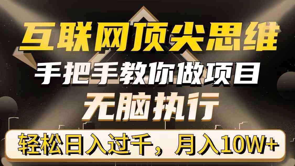 互联网顶尖思维，手把手教你做项目，无脑执行，轻松日入过千，月入10W+