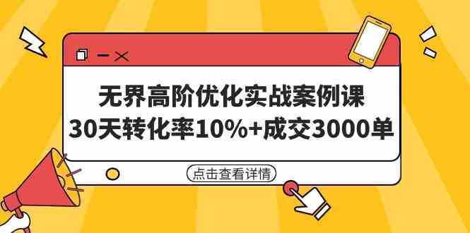 无界高阶优化实战案例课，30天转化率10%+成交3000单