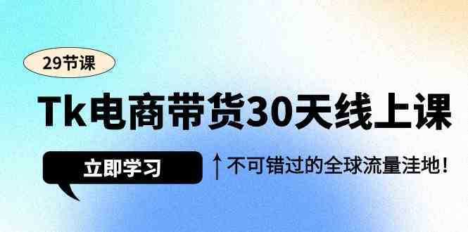 Tk电商带货30天线上课，不可错过的全球流量洼地