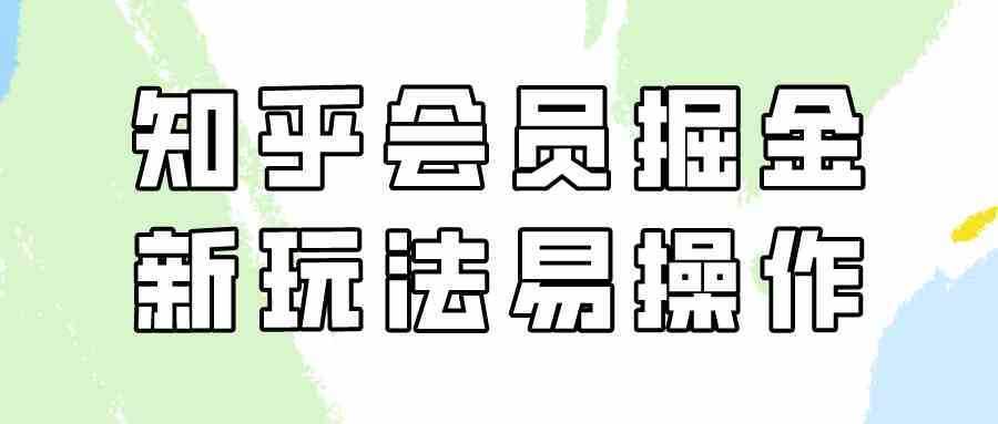 知乎会员掘金，新玩法易变现，新手也可日入300元