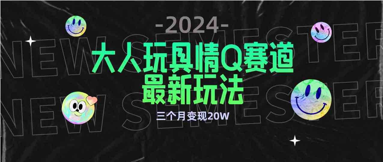 全新大人玩具情Q赛道合规新玩法 零投入 不封号流量多渠道变现 3个月变现20W