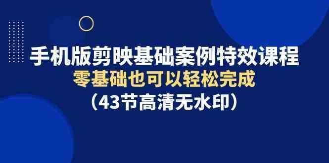 手机版剪映基础案例特效课程，零基础也可以轻松完成