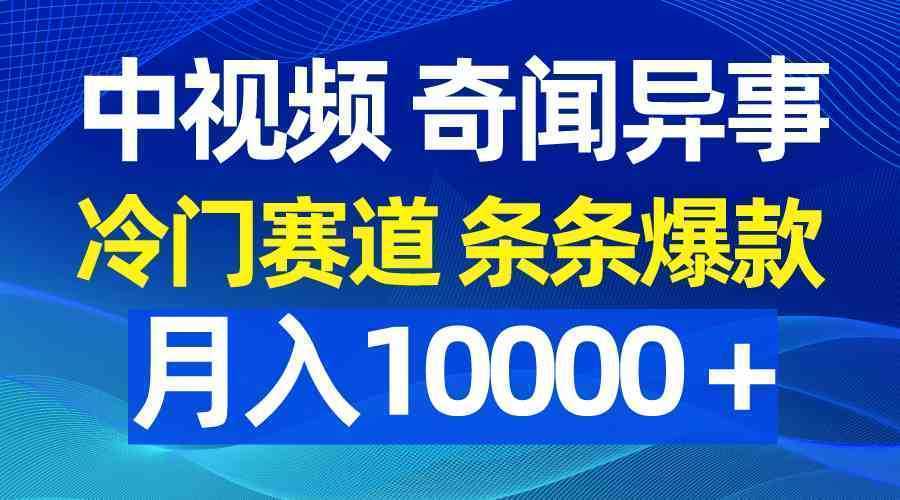 中视频奇闻异事，冷门赛道条条爆款，月入10000＋