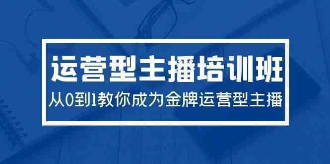 2024运营型主播培训班：从0到1教你成为金牌运营型主播