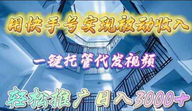 用快手号实现被动收入，一键托管代发视频，轻松推广日入3000+