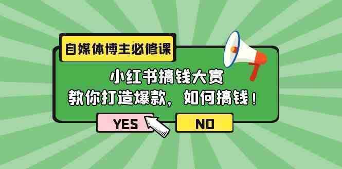 自媒体博主必修课：小红书搞钱大赏，教你打造爆款，如何搞钱