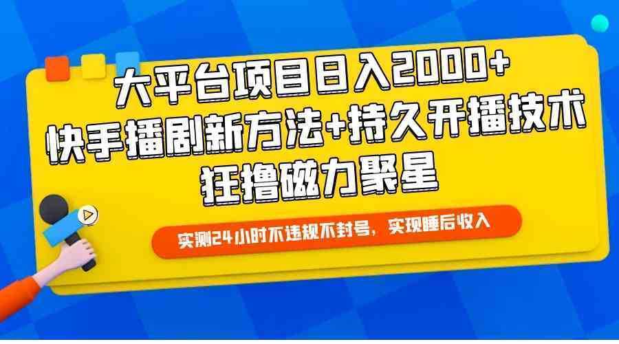 大平台项目日入2000+，快手播剧新方法+持久开播技术，狂撸磁力聚星