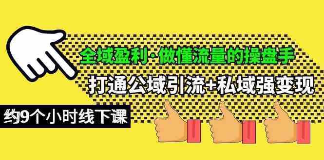 全域盈利·做懂流量的操盘手，打通公域引流+私域强变现，约9个小时线下课