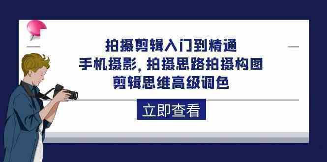 拍摄剪辑入门到精通，手机摄影 拍摄思路拍摄构图 剪辑思维高级调色-92节