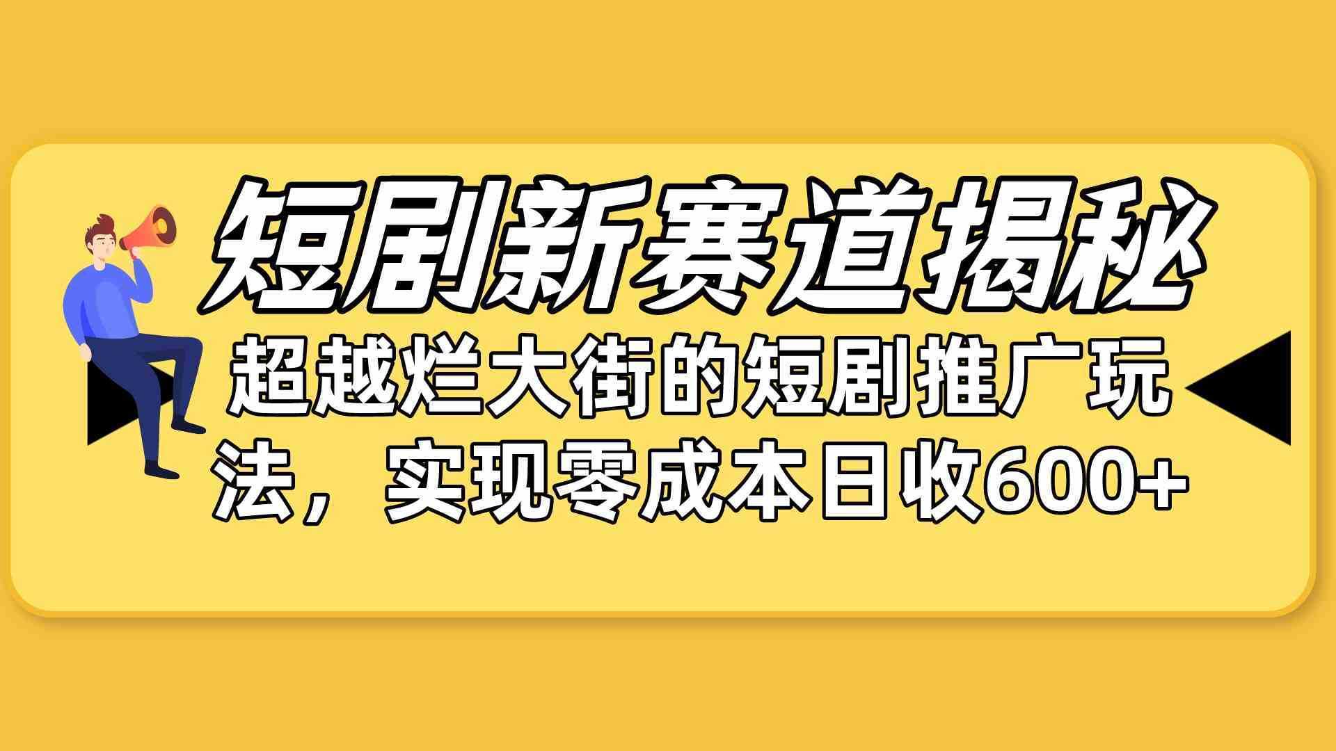 短剧新赛道揭秘：如何弯道超车，超越烂大街的短剧推广玩法，实现零成本…