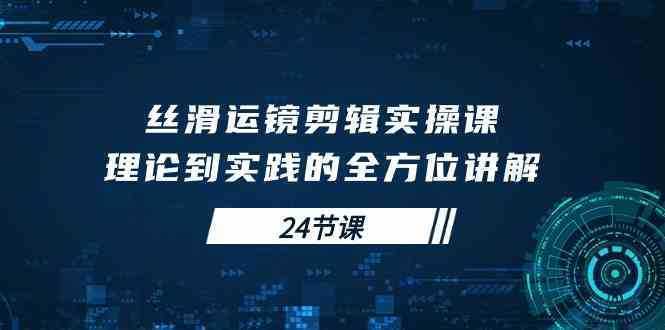 丝滑运镜剪辑实操课，理论到实践的全方位讲解