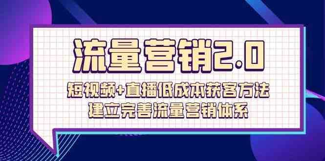 流量-营销2.0：短视频+直播低成本获客方法，建立完善流量营销体系