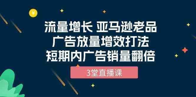 流量增长 亚马逊老品广告放量增效打法，短期内广告销量翻倍