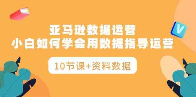 亚马逊数据运营，小白如何学会用数据指导运营