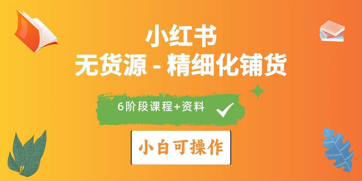 2024小红书电商风口正盛，全优质课程、适合小白精细化铺货实战