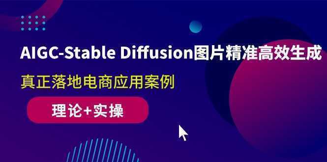 AIGC-Stable Diffusion图片精准高效生成 真正落地电商应用案例(理论+实操)