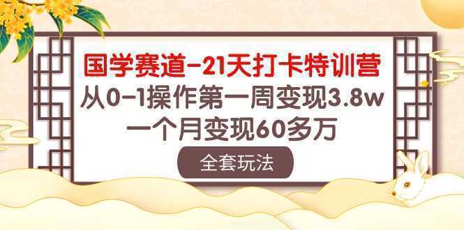 国学 赛道-21天打卡特训营：从0-1操作第一周变现3.8w，一个月变现60多万