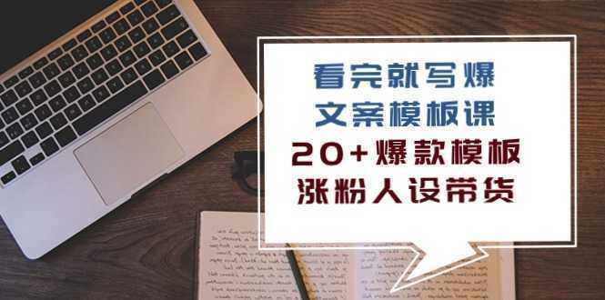 看完 就写爆的文案模板课，20+爆款模板  涨粉人设带货